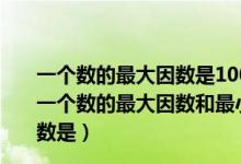 一个数的最大因数是100,这个数的最小倍数分解质因数是（一个数的最大因数和最小的倍数都是30,把这个数分解质因数是）