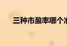 三种市盈率哪个准 三种市盈率看哪个 