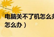 电脑关不了机怎么办一直转圈（电脑关不了机怎么办）