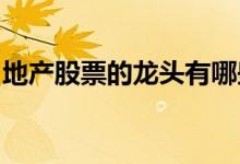 地产股票的龙头有哪些地产龙头概念股票一览