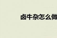 卤牛杂怎么做（卤牛杂怎么做）