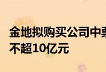 金地拟购买公司中票等债务融资工具首期规模不超10亿元