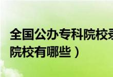 全国公办专科院校录取分数线（全国公办专科院校有哪些）