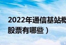 2022年通信基站概念股票有哪些（主要利好股票有哪些）