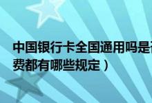 中国银行卡全国通用吗是否要手续费（中国银行信用卡手续费都有哪些规定）