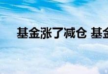基金涨了减仓 基金大涨是减仓还是清仓