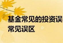 基金常见的投资误区有哪些 基金投资有哪些常见误区