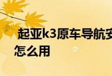  起亚k3原车导航安装方法 19款起亚k3导航怎么用 