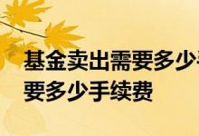 基金卖出需要多少手续费 1万买c类基金卖出要多少手续费