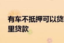 有车不抵押可以贷款吗 有车不抵押可以从哪里贷款