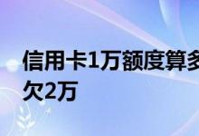 信用卡1万额度算多么 信用卡1万额度为何会欠2万