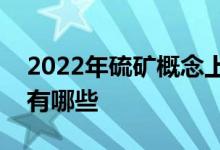 2022年硫矿概念上市公司一览硫矿上市公司有哪些
