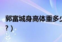 郭富城身高体重多少斤呀（郭富城身高有多少?）