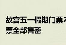 故宫五一假期门票25000张！故宫五一假期门票全部售罄