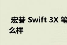  宏碁 Swift 3X 笔记本电脑它的电池寿命怎么样 