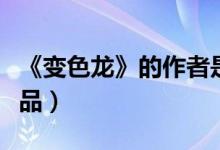 《变色龙》的作者是谁（他还有什么其他的作品）