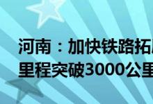 河南：加快铁路拓展成网到2025年高铁运营里程突破3000公里