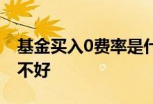 基金买入0费率是什么意思 基金买入0费率好不好