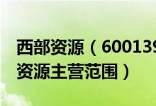 西部资源（600139）主营业务是什么（西部资源主营范围）