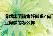 满帮集团销售好做吗? 问下了解满帮集团的朋友 这个公司的业务做的怎么样 