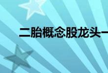 二胎概念股龙头一览二胎概念股价查询
