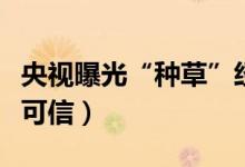 央视曝光“种草”经济暗藏猫腻（种草笔记不可信）