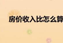 房价收入比怎么算（它指的是什么意思）