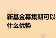 新基金募集期可以买吗 新基金募集期购买有什么优势