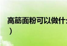 高筋面粉可以做什么（泡芙、披萨应有尽有！）