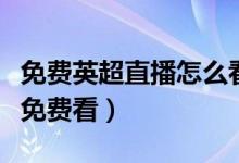 免费英超直播怎么看（英超直播哪个网站可以免费看）