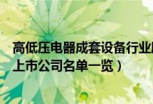 高低压电器成套设备行业股票有哪些（高低压电器成套设备上市公司名单一览）