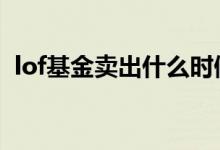 lof基金卖出什么时候到账 lof基金怎么卖出
