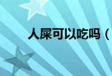 人屎可以吃吗（有哪些是营养成分）
