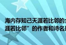 海内存知己天涯若比邻的全诗及作者（请问“海内存知己,天涯若比邻”的作者和诗名是什么?）
