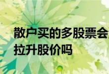 散户买的多股票会涨吗 散户大量买入股票能拉升股价吗