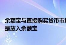余额宝与直接购买货币市场基金的区别 闲钱购买货币基金还是放入余额宝