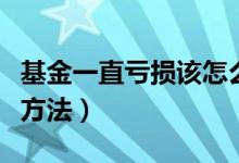 基金一直亏损该怎么办（分享两大正确的操作方法）