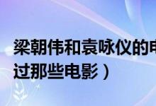 梁朝伟和袁咏仪的电影（梁咏琪和袁咏仪都演过那些电影）