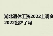 湖北退休工资2022上调多少参考2021 湖北养老金调整方案2022出炉了吗 