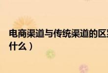 电商渠道与传统渠道的区别（渠道电商与平台电商的区别是什么）