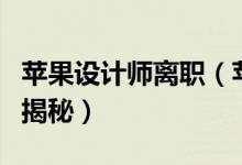 苹果设计师离职（苹果设计师为什么离职原因揭秘）