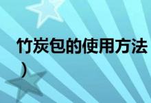 竹炭包的使用方法（竹炭包要怎么用（图文））