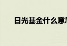 日光基金什么意思 日光基金什么意思