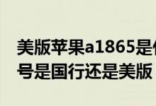 美版苹果a1865是什么版本（苹果6a1586型号是国行还是美版）