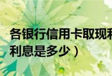 各银行信用卡取现利息（中国银行信用卡取现利息是多少）