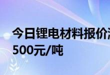 今日锂电材料报价涨跌互现电池级碳酸锂涨1500元/吨