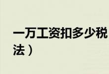 一万工资扣多少税（2020新版个人所得税算法）