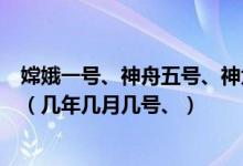 嫦娥一号、神舟五号、神六、神七、分别是什么时候发射的（几年几月几号、）