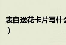 表白送花卡片写什么（送花卡片表白内容简短）