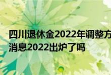 四川退休金2022年调整方案参考2021 四川养老金上调最新消息2022出炉了吗 